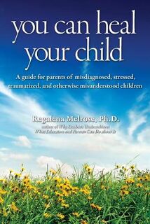 You Can Heal Your Child - Regalena Melrose Ph. D. (ISBN 9780615885698)