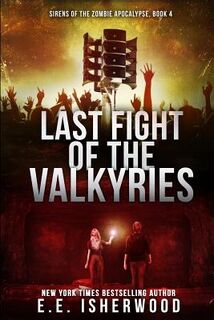 Last Fight of the Valkyries: Sirens of the Zombie Apocalypse, Book 4 - E. E. Isherwood (ISBN 9780692717196)