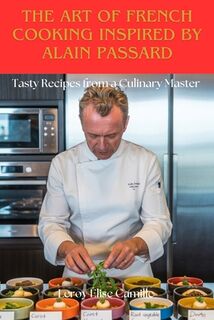 The Art of French Cooking Inspired by Alain Passard: Tasty Recipes from a Culinary Master - Leroy Élise Camille (ISBN 9798297554368)