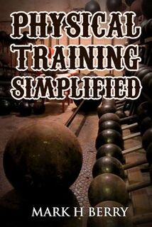 Physical Training Simplified: (Original Version, Restored) - Mark H. Berry (ISBN 9781466433922)