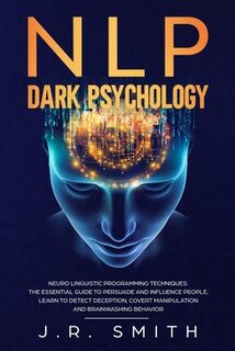 NLP Dark Psychology: Neuro-Linguistic Programming Techniques: The essential guide To Persuade and Influence People, Learn to detect decepti - J. R. Smith (ISBN 9798637968268)