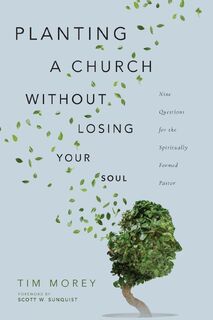 Planting a Church Without Losing Your Soul – Nine Questions for the Spiritually Formed Pastor - Tim Morey, Scott W. Sunquist (ISBN 9780830852796)