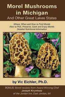 Morel Mushrooms in Michigan And Other Great Lakes States - Vic Eichler Ph. D. (ISBN 9780970362056)