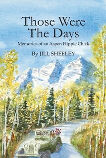 Those Were the Days: Memories of an Aspen Hippie Chick - Jill Sheeley (ISBN 9780979559235)