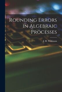 Rounding Errors in Algebraic Processes - J. H. (James Hardy) Wilkinson (ISBN 9781015264960)