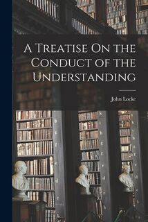 A Treatise On the Conduct of the Understanding - John Locke (ISBN 9781016993760)