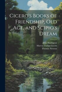 Cicero's Books of Friendship, Old Age, and Scipio's Dream - Marcus Tullius Cicero (ISBN 9781021347374)