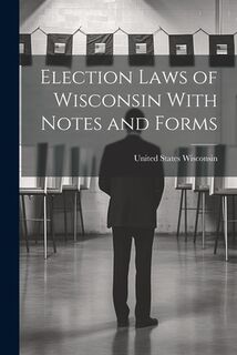 Election Laws of Wisconsin With Notes and Forms - Wisconsin United States (ISBN 9781021976482)