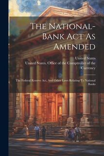 The National-bank Act As Amended: The Federal Reserve Act, And Other Laws Relating To National Banks - United States (ISBN 9781022351608)