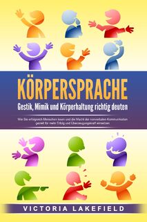 KÖRPERSPRACHE - Gestik, Mimik und Körperhaltung richtig deuten: Wie Sie erfolgreich Menschen lesen und die Macht der nonverbalen Kommunikation gezielt für mehr Erfolg und Überzeugungskraft einsetzen - Victoria Lakefield (ISBN 9783989371248)