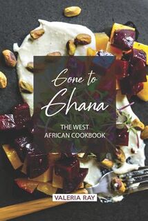 Gone to Ghana: The West African Cookbook - Valeria Ray (ISBN 9781072623892)
