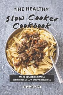 The Healthy Slow Cooker Cookbook: Make Your Life Simple with These Slow Cooker Recipes - Valeria Ray (ISBN 9781080863730)