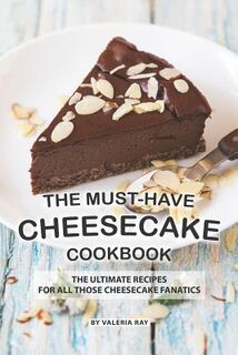 The Must-Have Cheesecake Cookbook: The Ultimate Recipes for All Those Cheesecake Fanatics - Valeria Ray (ISBN 9781081658717)