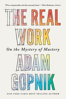 The Real Work: On the Mystery of Mastery - Adam Gopnik (ISBN 9781324094432)