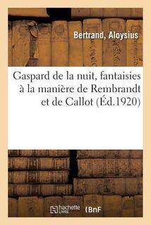 Gaspard de la Nuit, Fantaisies A La Maniere de Rembrandt Et de Callot - Aloysius Bertrand (ISBN 9782329060316)