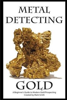 Metal Detecting Gold: A Beginner's Guide to Modern Gold Prospecting - Mark D. Smith (ISBN 9781512155976)