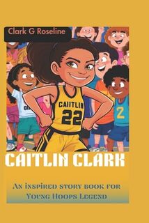 Caitlin Clark: An inspired story book for Young Hoops Legend - Clark G. Roseline (ISBN 9798327456945)