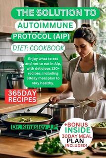 The Solution to Autoimmune protocol (AlP) diet: cookbook: Enjoy what to eat and not to eat in Aip, with delicious 120+ recipes, including 30day meal p - Kingsley J. P. (ISBN 9798326745231)