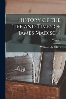 History of the Life and Times of James Madison; Volume 1 - William Cabell Rives (ISBN 9781018054063)
