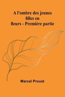 A l'ombre des jeunes filles en fleurs - Première partie - Marcel Proust (ISBN 9789364730624)