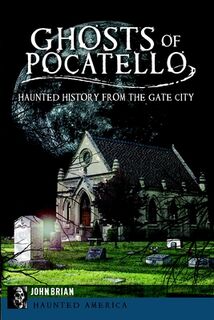 Ghosts of Pocatello: Haunted History from the Gate City - John Brian (ISBN 9781609499655)