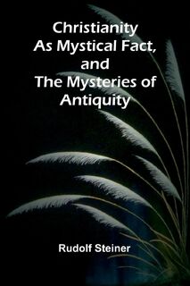 Christianity as Mystical Fact, and the Mysteries of Antiquity - Rudolf Steiner (ISBN 9789367243251)