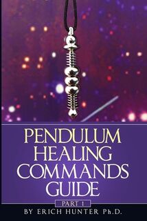Pendulum Healing Commands Guide: Part 1 - Erich Hunter Ph. D. (ISBN 9781704052908)