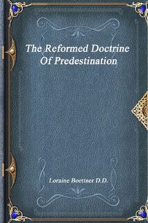 The Reformed Doctrine Of Predestination - Loraine Boettner D D (ISBN 9781773560007)