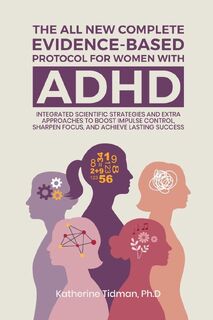 The All-New Complete Evidence-Based Protocol for Women with ADHD Integrated Scientific Strategies and Extra Approaches to boost impulse control sharpen focus & achieve lasting success - Katherine Tidman Ph. D (ISBN 9798349676918)