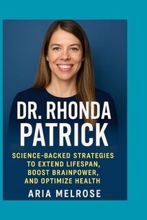 Dr. Rhonda Patrick: Science-Backed Strategies to Extend Lifespan, Boost Brainpower, and Optimize Health - Aria Melrose (ISBN 9798275518009)