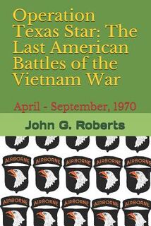 Operation Texas Star: The Last American Battles of the Vietnam War: April - September, 1970 - John G. Roberts (ISBN 9781549742316)