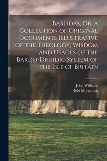 Barddas, Or, a Collection of Original Documents Illustrative of the Theology, Wisdom and Usages of the Bardo-Druidic System of the Isle of Britain - John Williams (ISBN 9781015780118)