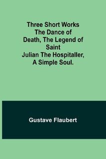 Three short works The Dance of Death, the Legend of Saint Julian the Hospitaller, a Simple Soul. - Gustave Flaubert (ISBN 9789357935401)