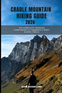 Cradle Mountain Hiking Guide 2026: The Complete Trekking Companion to Tasmania's Most Scenic Trails - Sam Roseline (ISBN 9798273173545)