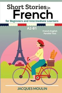 Short Stories in French for Beginners and Intermediate Learners A2-B1 - Jacques Moulin (ISBN 9798799921002)