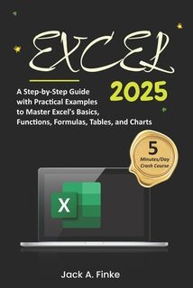 Excel: A Step-by-Step Guide with Practical Examples to Master Excel's Basics, Functions, Formulas, Tables, and Charts - Jack A. Finke (ISBN 9798868339585)