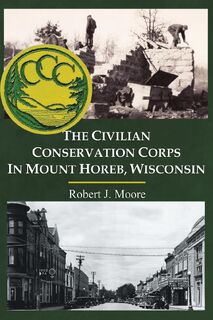 The Civilian Conservation Corps in Mount Horeb, Wisconsin - Robert J Moore (ISBN 9798885310710)