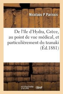 de l'Île d'Hydra, Grèce, Au Point de Vue Médical, Et Particulièrement Du Tzanaki: Maladie Spéciale de l'Enfance, Et Des Maladies Des Plongeurs - Nicolaos P. Parissis (ISBN 9782329796017)