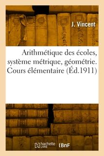 Arithmétique des écoles, système métrique, géométrie - J. Vincent (ISBN 9782329810287)