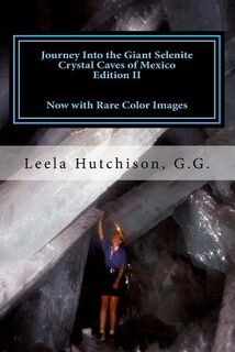 Journey Into the Giant Selenite Crystal Caves of Mexico Edition II: Now with Rare Color Images - Leela Hutchison G. G. (ISBN 9781537479736)