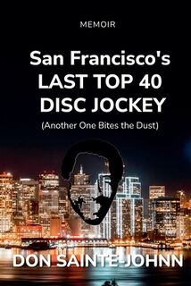 San Francisco's LAST TOP 40 DISC JOCKEY - Don Sainte-Johnn (ISBN 9798994057445)