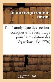 Traite Analytique Des Sections Coniques Et de Leur Usage - Guillaume-Francois-Antoine de l'Hospital (ISBN 9782019578893)