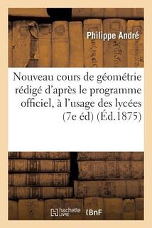 Nouveau Cours de Geometrie: Redige d'Apres Le Programme Officiel, A l'Usage Des Lycees, - Andre (ISBN 9782019541019)