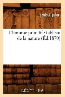 L'Homme Primitif: Tableau de la Nature (Ed.1870) - Louis Figuier (ISBN 9782012583009)