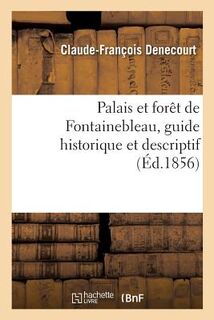 Le Palais Et La Foret de Fontainebleau, Guide Historique Et Descriptif - Claude-Francois Denecourt (ISBN 9782013018968)