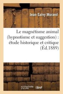 Le Magnetisme Animal Hypnotisme Et Suggestion: Etude Historique Et Critique - Jean-Salvy Morand (ISBN 9782014476613)