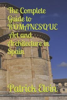 The Complete Guide to Romanesque Art and Architecture in Spain - Patrick Elvin (ISBN 9798708852069)