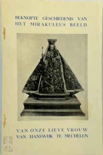 Beknopte geschiedenis van het mirakuleus beeld van Onze Lieve Vrouw van Hanswijk Binnen Mechelen