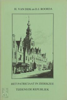 Het patriciaat in Zierikzee tijdens de Republiek - H. van Dijk (Historicus.)