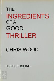 The Ingredients of a Good Thriller, Or A Simple Guide to Noir, Cops, Gangsters, Heists and Badasses in Book and Film, and how to Make that Genre Work for You as a Writer - Chris Wood (ISBN 9781906669003)